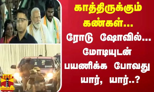 காத்திருக்கும் கண்கள்... ரோடு ஷோவில்... மோடியுடன் பயணிக்க போவது யார், யார்..?