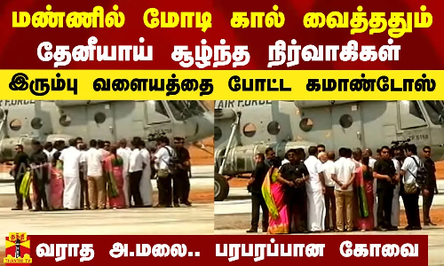 மண்ணில் மோடி கால் வைத்ததும் தேனீயாய் சூழ்ந்த நிர்வாகிகள்.. .. இரும்பு வளையத்தை போட்ட கமாண்டோக்கள்