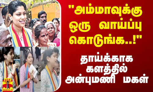அம்மாவுக்கு ஒரு வாய்ப்பு கொடுங்க..! - தாய்க்காக களத்தில் அன்புமணி  மகள்