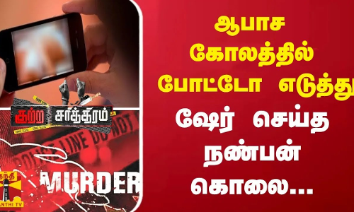 ஆபாச கோலத்தில் போட்டோ எடுத்து..ஷேர் செய்த நண்பன் கொலை..