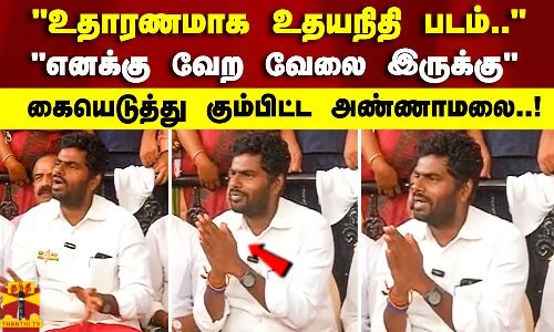 உதாரணமாக உதயநிதி படம் ..  எனக்கு வேற வேலை இருக்கு  கையெடுத்து கும்பிட்ட அண்ணாமலை..!