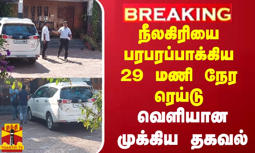 #BREAKING || நீலகிரியை பரபரப்பாக்கிய 29 மணி நேர ரெய்டு.. வெளியான முக்கிய தகவல்