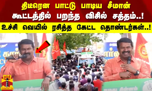 திடீரென பாட்டு பாடிய சீமான்..கூட்டத்தில் பறந்த விசில் சத்தம்.! உச்சி வெயில் ரசித்த கேட்ட தொண்டர்கள்!