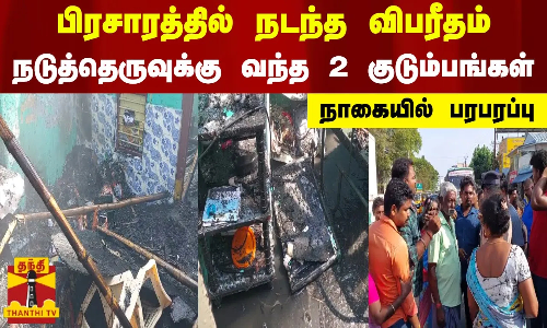 பிரசாரத்தில் நடந்த விபரீதம்.. நடுத்தெருவுக்கு வந்த 2 குடும்பங்கள்.. நாகையில் பரபரப்பு