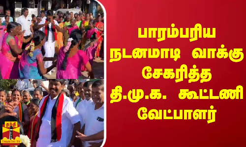 பாரம்பரிய நடனமாடி வாக்கு சேகரித்த தி.மு.க. கூட்டணி வேட்பாளர்