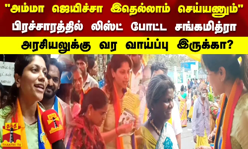 அம்மா ஜெயிச்சா இதெல்லாம் செய்யணும்   பிரச்சாரத்தில் லிஸ்ட் போட்ட சங்கமித்ரா - அரசியலுக்கு வர வாய்ப்பு இருக்கா?