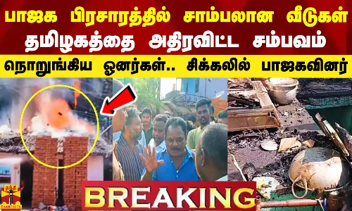 #Breaking|| பிரசாரத்தின் போது பற்றி எரிந்த வீடுகள்.. தமிழகத்தை அதிரவிட்ட சம்பவம்.. நொறுக்கிய ஓனர்கள்.. பாஜகவினர் மீது பாய்ந்த வழக்கு