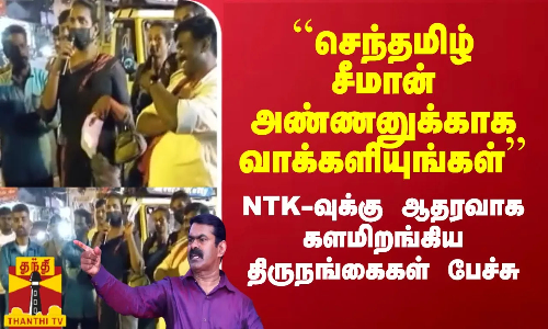 ``செந்தமிழ் சீமான் அண்ணனுக்காக வாக்களியுங்கள் - NTK-வுக்கு ஆதரவாக களமிறங்கிய திருநங்கைகள் பேச்சு