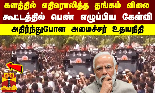 களத்தில் எதிரொலித்த தங்கம் விலை..கூட்டத்தில் பெண் எழுப்பிய கேள்வி - அதிர்ந்துபோன அமைச்சர் உதயநிதி