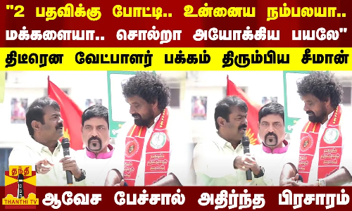 2 பதவிக்கு போட்டி.. உன்னைய நம்பலயா.. மக்களையா.. சொல்றா அயோக்கிய பயலே..திடீரென வேட்பாளர் பக்கம் திரும்பிய சீமான் - ஆவேச பேச்சால் அதிர்ந்த பிரசாரம்