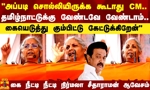 அப்படி சொல்லியிருக்க கூடாது CM.. தமிழ்நாட்டுக்கு வேண்டவே வேண்டாம்.. கையெடுத்து கும்பிடுறேன் - நிர்மலா சீதாராமன் காரசார பிரசாரம்