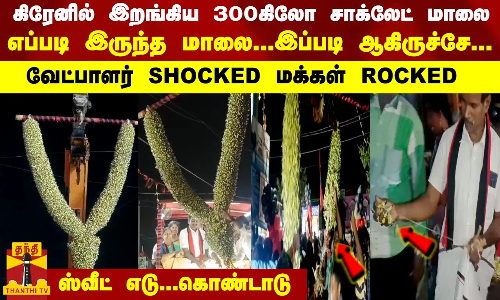 கிரேனில் இறங்கிய 300 கிலோ சாக்லேட் மாலை - எப்படி இருந்த மாலை இப்படி ஆகிருச்சே...