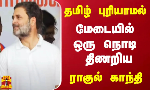 தமிழ் புரியாமல்  மேடையில் ஒரு நொடிதிணறிய ராகுல் காந்தி
