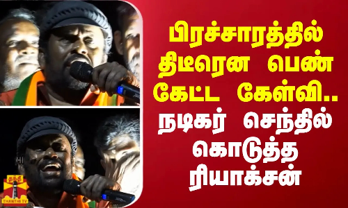 பிரச்சாரத்தில் திடீரென பெண் கேட்ட கேள்வி.. நடிகர் செந்தில் கொடுத்த ரியாக்சன் பிரச்சாரத்தில் திடீரென பெண் கேட்ட கேள்வி.. நடிகர் செந்தில் கொடுத்த ரியாக்சன்