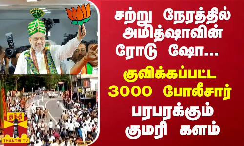 சற்று நேரத்தில் அமித்ஷாவின் ரோடு ஷோ... குவிக்கப்பட்ட 3000 போலீசார்... உச்சி வெயிலில் காத்திருக்கும் தொண்டர்கள்