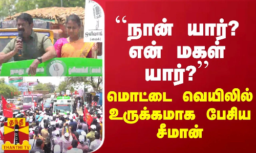 “நான் யார்? என் மகள் யார்?“ - மொட்டை வெயிலில் உருக்கமாக பேசிய சீமான்