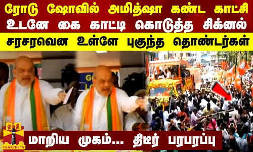 ரோடு ஷோவில் அமித்ஷா கண்ட காட்சி -உடனே கையை காட்டி கொடுத்த சிக்னல் - சரசரவென உள்ளே புகுந்த தொண்டர்கள்