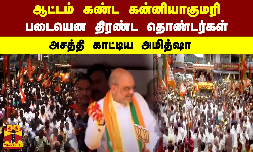 ஆட்டம் கண்ட கன்னியாகுமாரி -  படையென திரண்ட தொண்டர்கள் - அசத்தி  காட்டிய அமித்ஷா