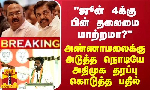 ஜூன் 4க்கு பின் தலைமை மாற்றமா?  - அண்ணாமலைக்கு அடுத்த நொடியே அதிமுக தரப்பு கொடுத்த பதில்
