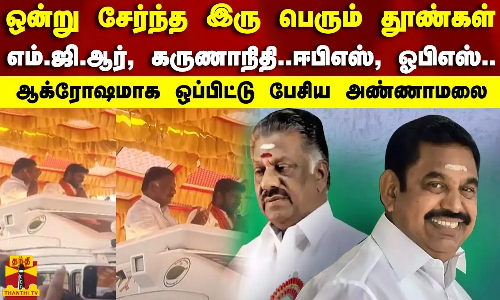 ஒன்று சேர்ந்த இரு பெரும் தூண்கள்..எம்.ஜி.ஆர் கருணாநிதி..ஈபிஎஸ் ,ஓபிஎஸ்.. ஒப்பிட்டு பேசிய அண்ணாமலை