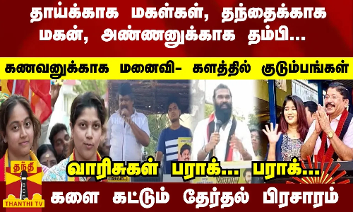 தாய்க்காக மகள்கள், தந்தைக்காக மகன்- வாரிசுகள் பராக்... பராக்... களை கட்டும் தேர்தல் பிரசாரம்