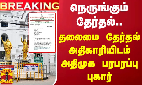 BREAKING || நெருங்கும் தேர்தல்.. தலைமை தேர்தல் அதிகாரியிடம் அதிமுக பரபரப்பு புகார்
