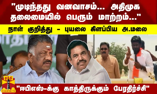 முடிந்தது வனவாசம்...அதிமுக தலைமையில் பெரும் மாற்றம்... ஈபிஎஸ்-க்கு காத்திருக்கும் பேரதிர்ச்சி.. -  புயலை கிளப்பிய அ.மலை