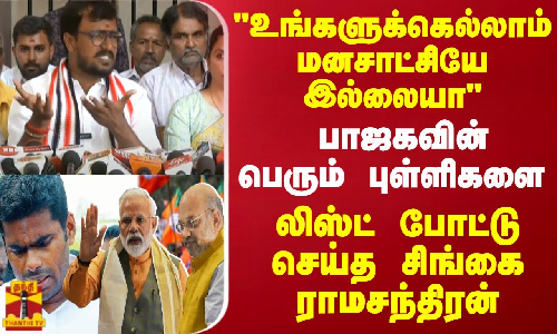 உங்களுக்கெல்லாம் மனசாட்சியே இல்லையா..பாஜகவின் புள்ளிகளை லிஸ்ட் போட்டு செய்த சிங்கை ராமசந்திரன்..