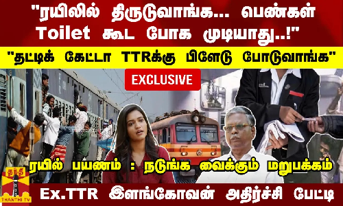 ரயிலில் திருடுவாங்க... பெண்கள் Toilet கூட போக முடியாது..!  தட்டிக் கேட்டா TTRக்கு பிளேடு
