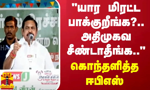 யார மிரட்ட பாக்குறீங்க?..அதிமுகவ சீண்டாதீங்க.. - கொந்தளித்த ஈபிஎஸ்