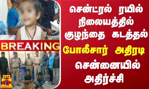 #BREAKING | சென்ட்ரல் ரயில் நிலையத்தில் குழந்தை கடத்தல்  - போலீசார் அதிரடி -சென்னையில் அதிர்ச்சி
