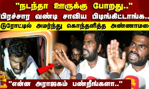 பிரச்சார வண்டி சாவிய பிடிங்கிட்டாங்க.. நடுரோட்டில் அமர்ந்து கொந்தளித்த அண்ணாமலை