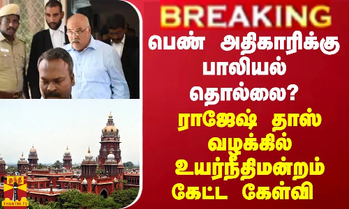 BREAKING || பெண் அதிகாரிக்கு பாலியல் தொல்லை? ராஜேஷ் தாஸ் வழக்கில் உயர்நீதிமன்றம் கேட்ட கேள்வி