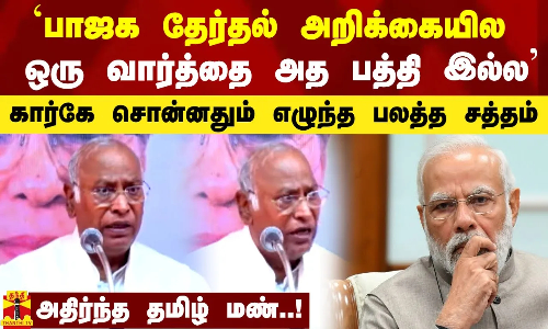 `பாஜக தேர்தல் அறிக்கையில ஒரு வார்த்தை கூட அத பத்தி இல்ல` - கார்கே சொன்னதும் எழுந்த பலத்த சத்தம்