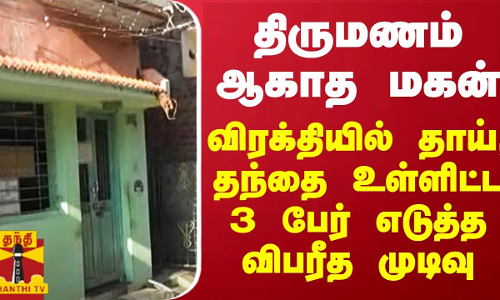 திருமணம் ஆகாத மகன்... விரக்தியில் தாய், தந்தை உள்ளிட்ட 3 பேர் எடுத்த விபரீத முடிவு