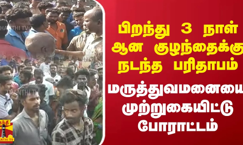 பிறந்து 3 நாள் ஆன குழந்தைக்கு நடந்த பரிதாபம் - மருத்துவமனையை முற்றுகையிட்டு போராட்டம்