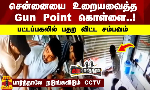 சென்னையை உறையவைத்த Gun Point கொள்ளை..! பட்டப்பகலில் பதற விட்ட சம்பவம் - பார்த்தாலே நடுங்கவிடும் CCTV