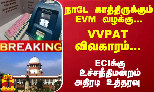 #Breaking : நாடே காத்திருக்கும் EVM வழக்கு... VVPAT விவகாரம்... ECIக்கு உச்சநீதிமன்றம் அதிரடி உத்தரவு