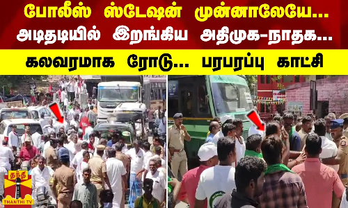 போலீஸ் ஸ்டேஷன் முன்னாலேயே... அடிதடியில் இறங்கிய அதிமுக-நாதக... கலவரமாக ரோடு... பரபரப்பு காட்சி