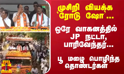 முசிறி வியக்க `ரோடு ஷோ... ஒரே வாகனத்தில் JP நட்டா, பாரிவேந்தர்... பூ மழை பொழிந்த தொண்டர்கள்