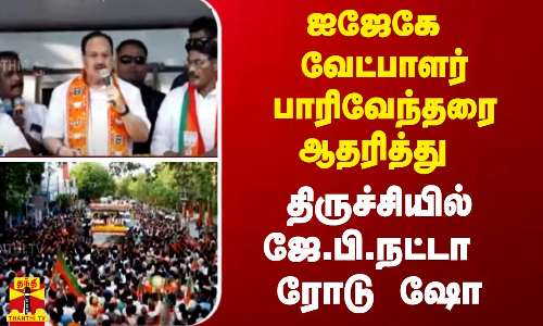 ஐஜேகே வேட்பாளர் பாரிவேந்தரை ஆதரித்து - திருச்சியில் ஜே.பி.நட்டா ரோடு ஷோ