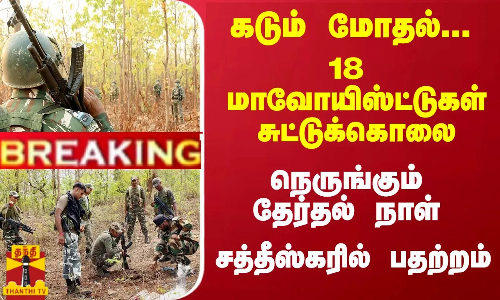 #Breaking : கடும் மோதல்... 18 மாவோயிஸ்ட்டுகள் சுட்டுக்கொலைநெருங்கும் தேர்தல் நாள் - சத்தீஸ்கரில் பதற்றம்