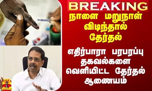 #Breaking|| நாளை மறுநாள் விடிந்தால் தேர்தல்.. பல பரபரப்பு தகவல்களை வெளியிட்ட தேர்தல் ஆணையம்