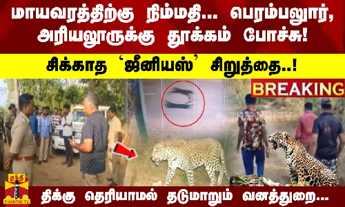 சிக்காத சிறுத்தை..! பிடிக்க முடியாமல் தடுமாறும் வனத்துறை.. பெரம்பலுார்,அரியலூருக்கு  தூக்கம் போச்சு
