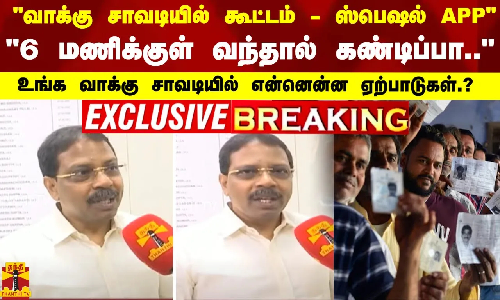 வாக்கு சாவடியில் கூட்டம் - ஸ்பெஷல் APP -“6 மணிக்குள் வந்தால் கண்டிப்பா..“