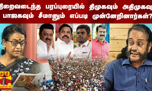 நிறைவடைந்த பரப்புரையில்  திமுகவும் அதிமுகவும் பாஜக வும் சீமானும் எப்படி முன்னேறினார்கள்?