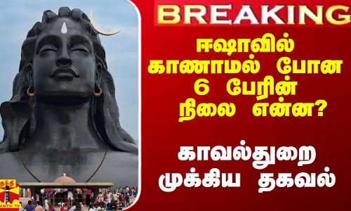 #Breaking|| ஈஷாவில் பணியாற்றி காணாமல் போன 6 பேரின் நிலை என்ன? - காவல்துறை முக்கிய தகவல் #Breaking|| ஈஷாவில் பணியாற்றி காணாமல் போன 6 பேரின் நிலை என்ன? - காவல்துறை முக்கிய தகவல்