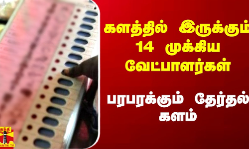 களத்தில் இருக்கும் 14 முக்கிய வேட்பாளர்கள்..பரபரக்கும் தேர்தல் களம்