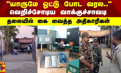 யாருமே ஓட்டு போட வரல..வெறிச்சோடிய வாக்குச்சாவடி - தலையில் கை வைத்த அதிகாரிகள்