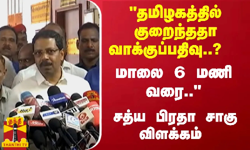 தமிழகத்தில் குறைந்ததா வாக்குப்பதிவு..?  மாலை 6 மணி வரை.. சத்ய பிரதா சாகு விளக்கம்